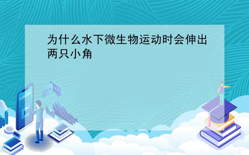 为什么水下微生物运动时会伸出两只小角