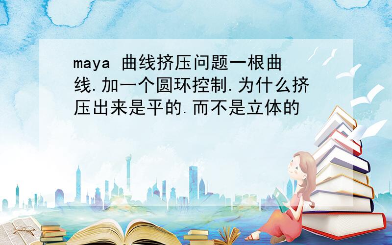 maya 曲线挤压问题一根曲线.加一个圆环控制.为什么挤压出来是平的.而不是立体的