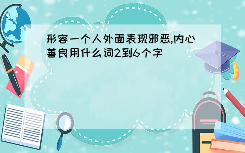 形容一个人外面表现邪恶,内心善良用什么词2到6个字