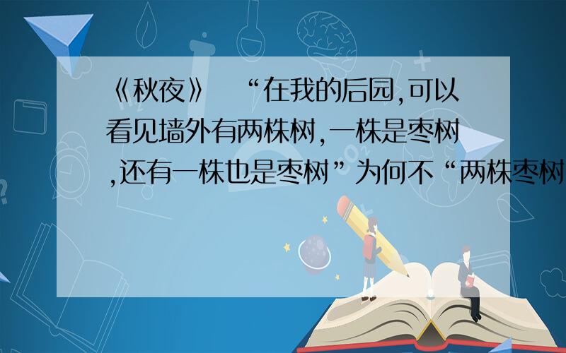 《秋夜》　“在我的后园,可以看见墙外有两株树,一株是枣树,还有一株也是枣树”为何不“两株枣树”?