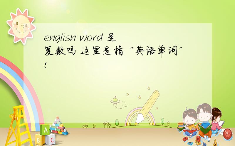 english word 是复数吗 这里是指“英语单词”!