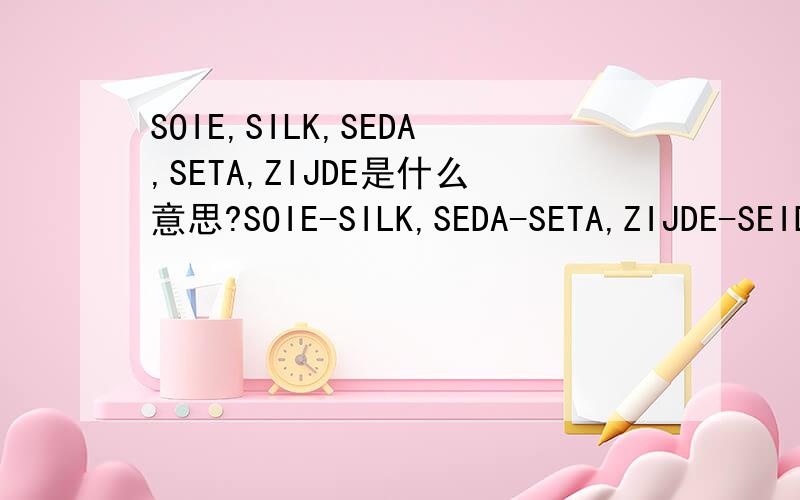 SOIE,SILK,SEDA,SETA,ZIJDE是什么意思?SOIE-SILK,SEDA-SETA,ZIJDE-SEIDE,请问这6个单词,中文是什么意思?这些都应该是指衣服面料成分，但不知道，中文是指什么面料成分？