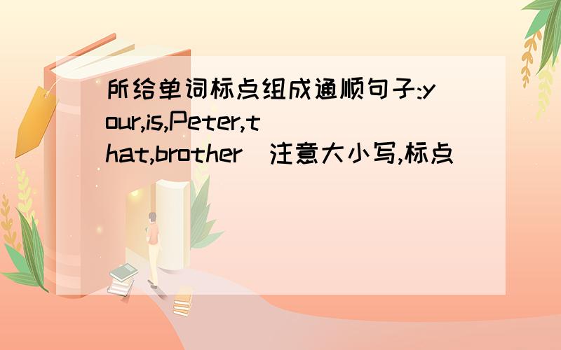 所给单词标点组成通顺句子:your,is,Peter,that,brother(注意大小写,标点)