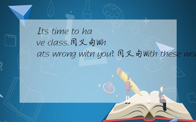 Its time to have class.同义句Whats wrong witn you?同义句With these words,the bird flies home.翻译