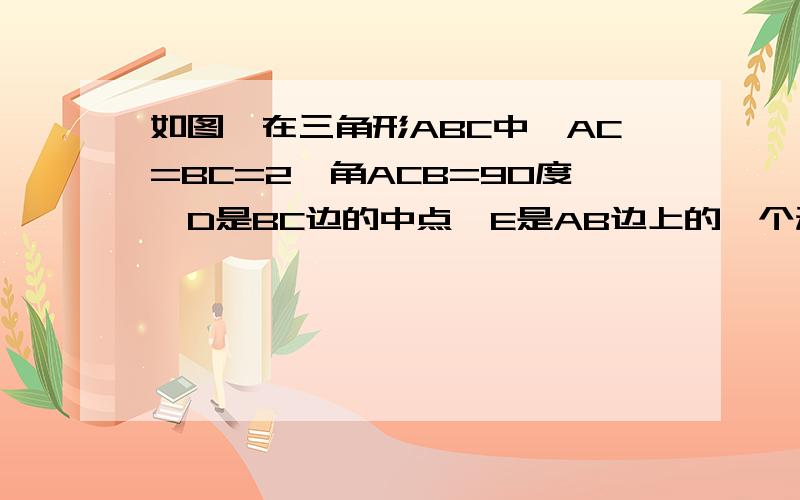 如图,在三角形ABC中,AC=BC=2,角ACB=90度,D是BC边的中点,E是AB边上的一个动点,求EC+ED的最小值.对称和它们的最小值有什么关系?