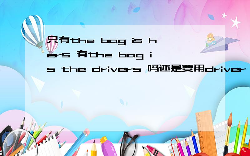 只有the bag is hers 有the bag is the drivers 吗还是要用driver's