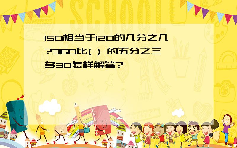 150相当于120的几分之几?360比( ) 的五分之三多30怎样解答?