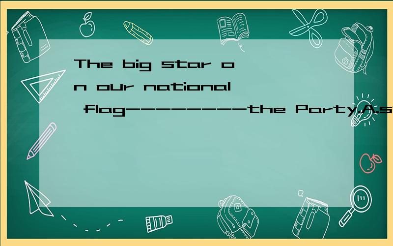 The big star on our national flag--------the Party.A.stands up\x05\x05\x05B.stands for\x05\x05\x05C.instead\x05 of\x05\x05D.mean并请翻译一下