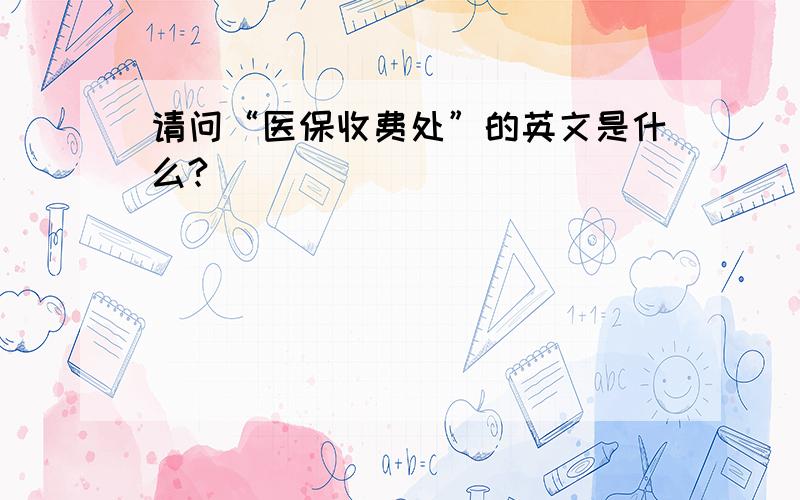 请问“医保收费处”的英文是什么?