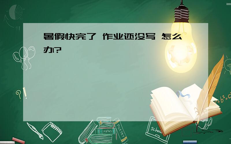 暑假快完了 作业还没写 怎么办?