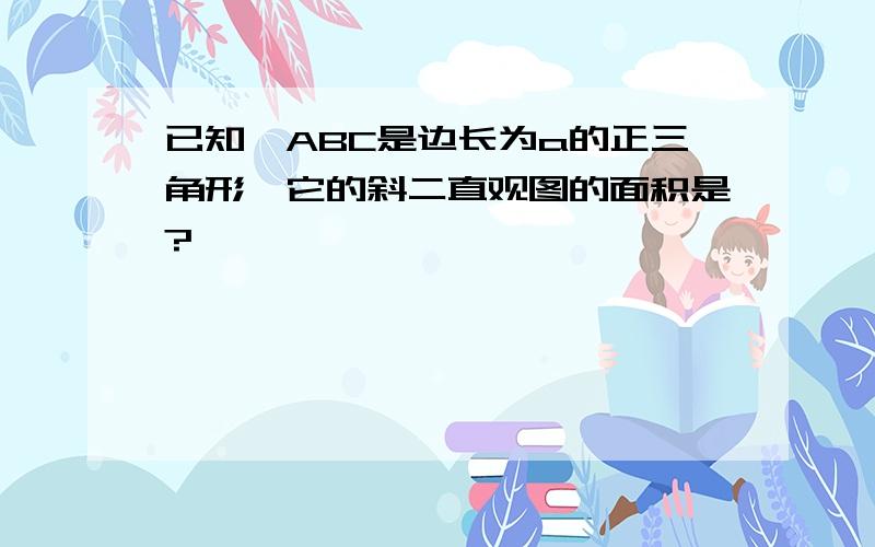 已知△ABC是边长为a的正三角形,它的斜二直观图的面积是?