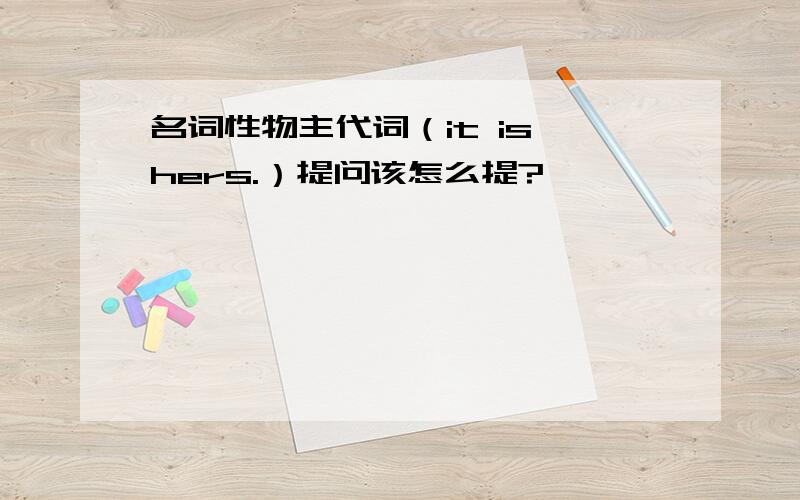 名词性物主代词（it is hers.）提问该怎么提?