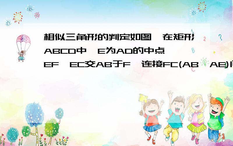 相似三角形的判定如图,在矩形ABCD中,E为AD的中点,EF⊥EC交AB于F,连接FC(AB＞AE)问：△AEF与△EFC是否相似,若相似,请证明：若不相似,请说明理由.