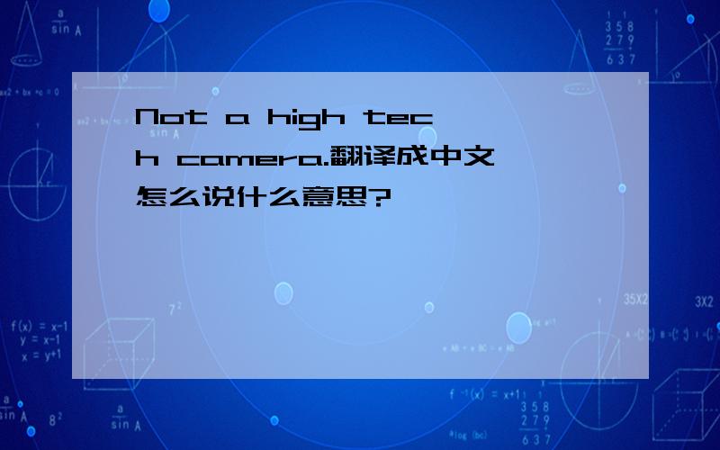 Not a high tech camera.翻译成中文怎么说什么意思?