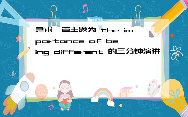 急求一篇主题为 the importance of being different 的三分钟演讲