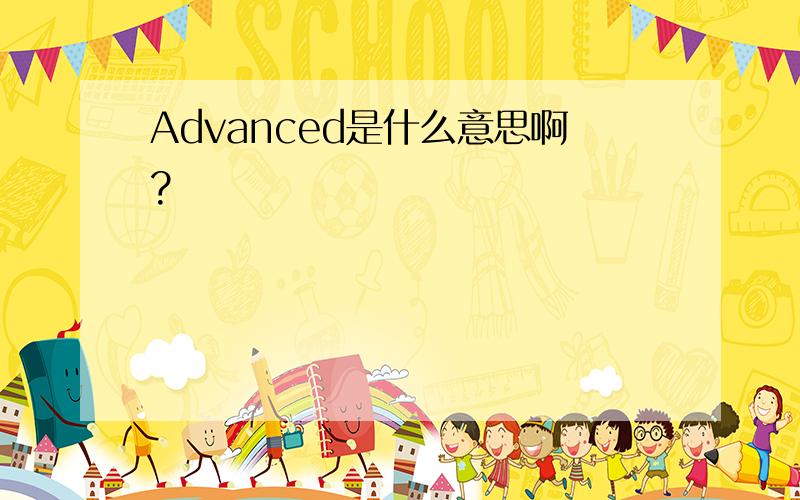 Advanced是什么意思啊?