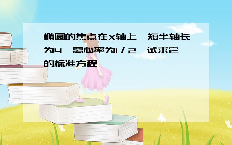 椭圆的焦点在X轴上,短半轴长为4,离心率为1／2,试求它的标准方程