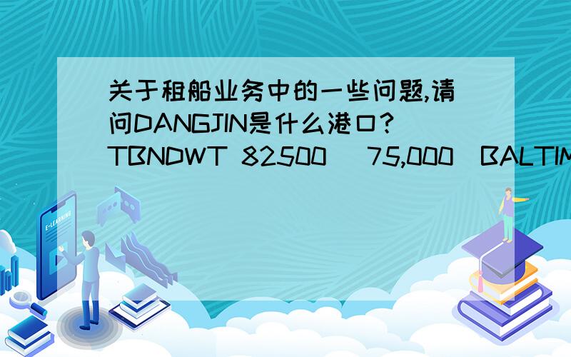 关于租船业务中的一些问题,请问DANGJIN是什么港口?TBNDWT 82500   75,000  BALTIMORE/VISAKHAPATNAM  20/12.2013-5/1.2014  USD 43,45 FIO 40K SC /17,5KSC OPTGANGAVARAM $42.95 40K SC DISCH SAIL请翻译这句话?DIAMOND WIND  76,536  BLT 10