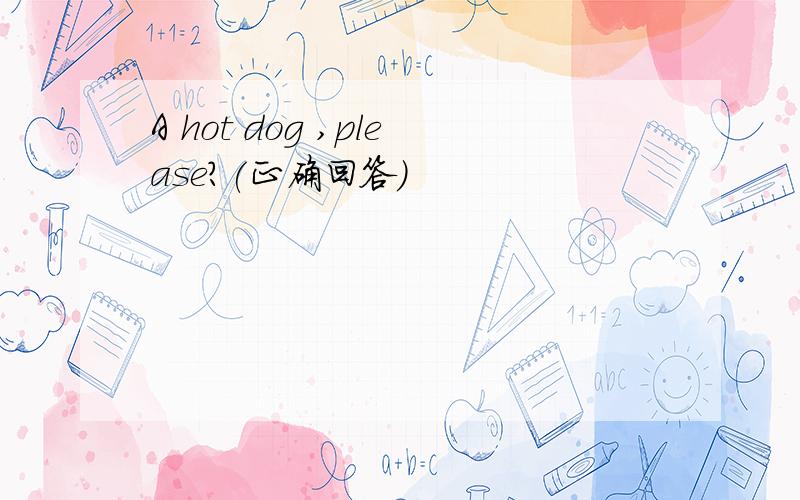 A hot dog ,please?(正确回答)