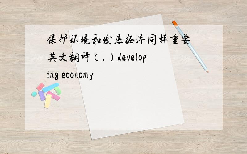 保护环境和发展经济同样重要 英文翻译（.）developing economy