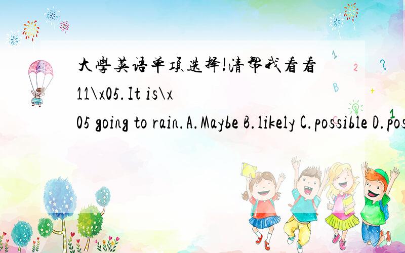 大学英语单项选择!清帮我看看11\x05.It is\x05 going to rain.A.Maybe B.likely C.possible D.possibly12.\x05The\x05Spring Festival is a\x05 occasion.A.Joy B.joyful C.pleasure D.enjoy13.\x05Rarely\x05 such a funny thing.A.I have heard of\x05B