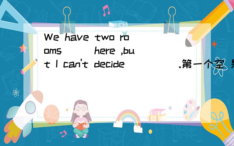 We have two rooms___here ,but I can't decide_____.第一个空 是to live 还是to live in第二个空 是to choose which one 还是which one to choose?