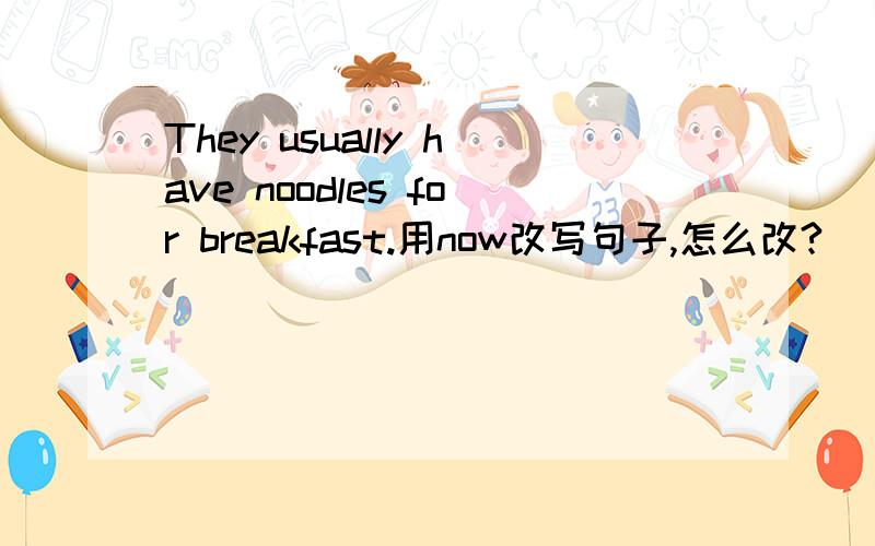 They usually have noodles for breakfast.用now改写句子,怎么改?