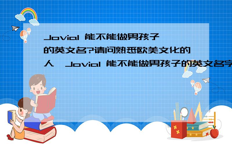 Jovial 能不能做男孩子的英文名?请问熟悉欧美文化的人,Jovial 能不能做男孩子的英文名字?