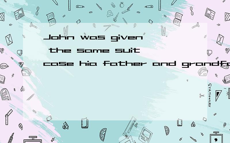 John was given the same suitcase hia father and grandfather had taken with them to schoolA took.B had taken.Cwere taking.Dwould take.为什么呢?还有翻译为什么?还有其翻译