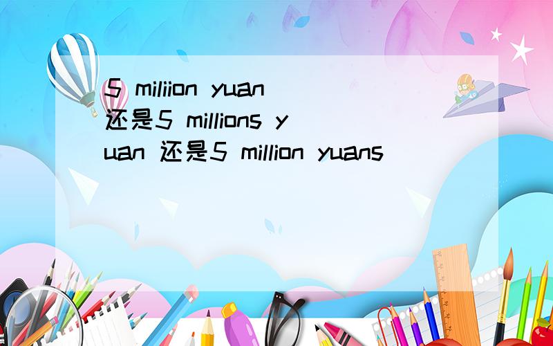 5 miliion yuan还是5 millions yuan 还是5 million yuans