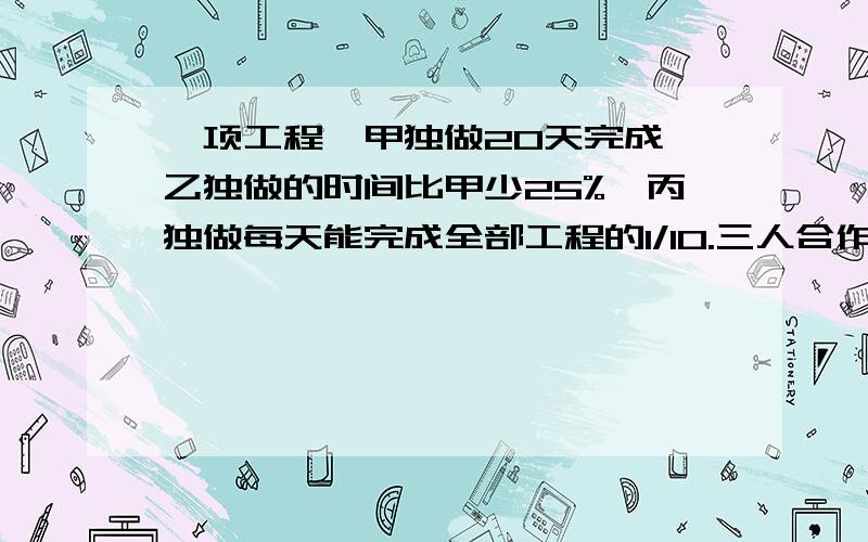 一项工程,甲独做20天完成,乙独做的时间比甲少25%,丙独做每天能完成全部工程的1/10.三人合作3天后,还下这项工程的几分之几?