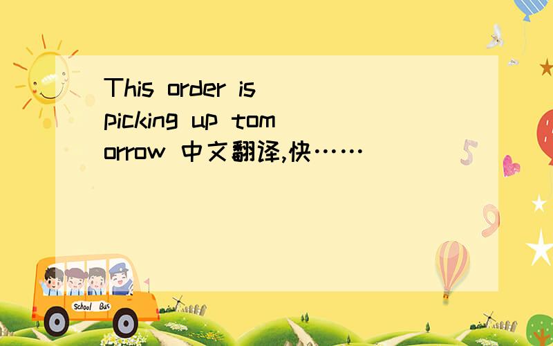 This order is picking up tomorrow 中文翻译,快……