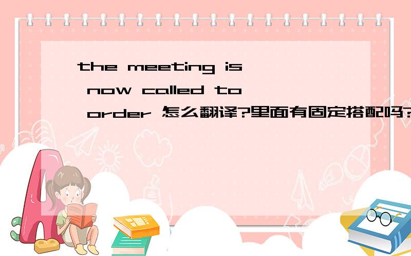 the meeting is now called to order 怎么翻译?里面有固定搭配吗?