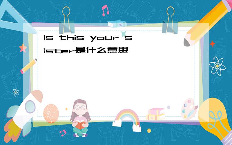 Is this your sister是什么意思