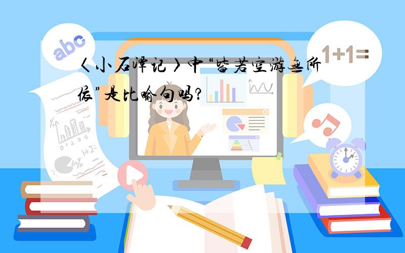 〈小石潭记〉中“皆若空游无所依”是比喻句吗?