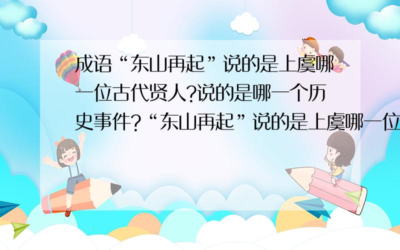 成语“东山再起”说的是上虞哪一位古代贤人?说的是哪一个历史事件?“东山再起”说的是上虞哪一位古代贤人？说的是哪一个历史事件？说的是哪一个历史事件？