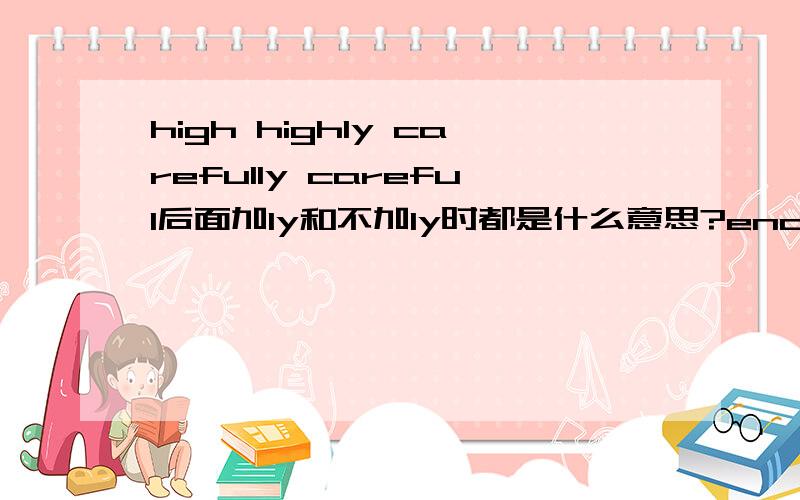 high highly carefully careful后面加ly和不加ly时都是什么意思?enough要放在谁的后面或谁的前面?