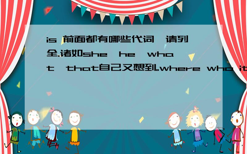 is 前面都有哪些代词,请列全.诸如she,he,what,that自己又想到。where who it