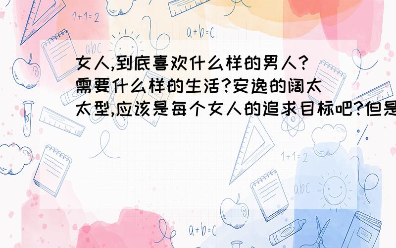 女人,到底喜欢什么样的男人?需要什么样的生活?安逸的阔太太型,应该是每个女人的追求目标吧?但是去这个有段路,得赌一把,赌赌你的男人能不能成为阔少!赌的结果 有三个,一是成功了,你有