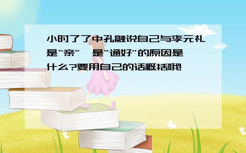 小时了了中孔融说自己与李元礼是“亲”,是“通好”的原因是什么?要用自己的话概括哦!