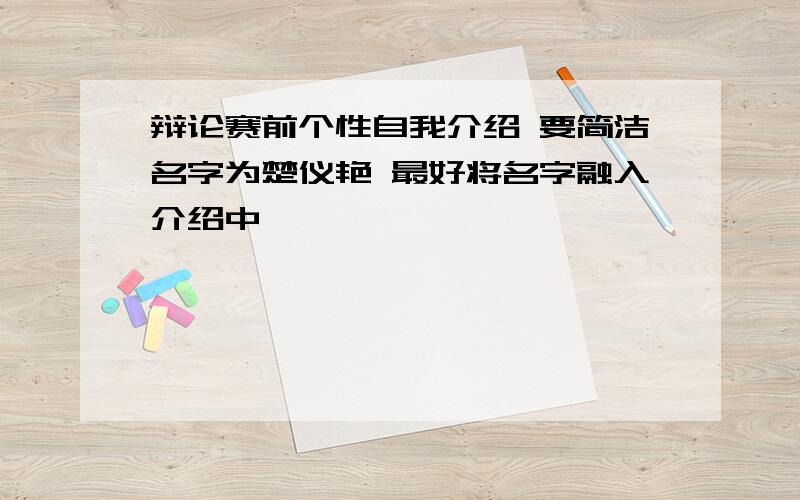 辩论赛前个性自我介绍 要简洁名字为楚仪艳 最好将名字融入介绍中