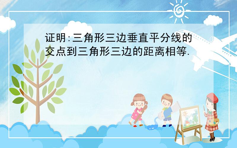 证明:三角形三边垂直平分线的交点到三角形三边的距离相等.