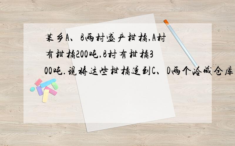 某乡A、B两村盛产柑橘,A村有柑橘200吨,B村有柑橘300吨.现将这些柑橘运到C、D两个冷藏仓库,已知C仓库可储藏240吨,D仓库可储藏260吨；从A村运往C、D两处的费用分别为每吨20元和25元,从B村运往C