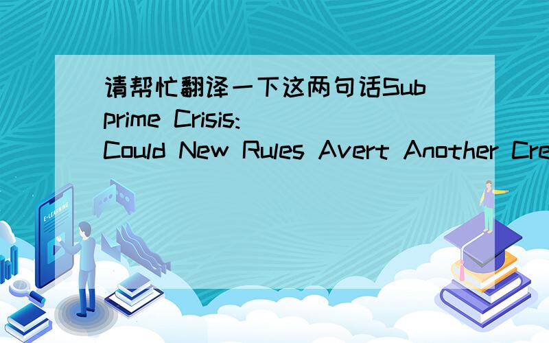 请帮忙翻译一下这两句话Subprime Crisis: Could New Rules Avert Another Credit Crisis? Perhaps, but Be WaryCould new rules prevent a recurrence of the credit meltdown?