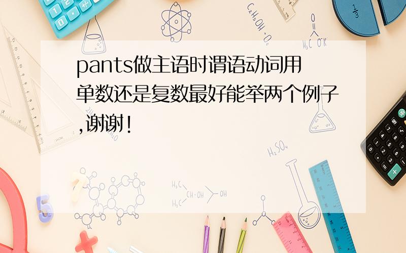 pants做主语时谓语动词用单数还是复数最好能举两个例子,谢谢!