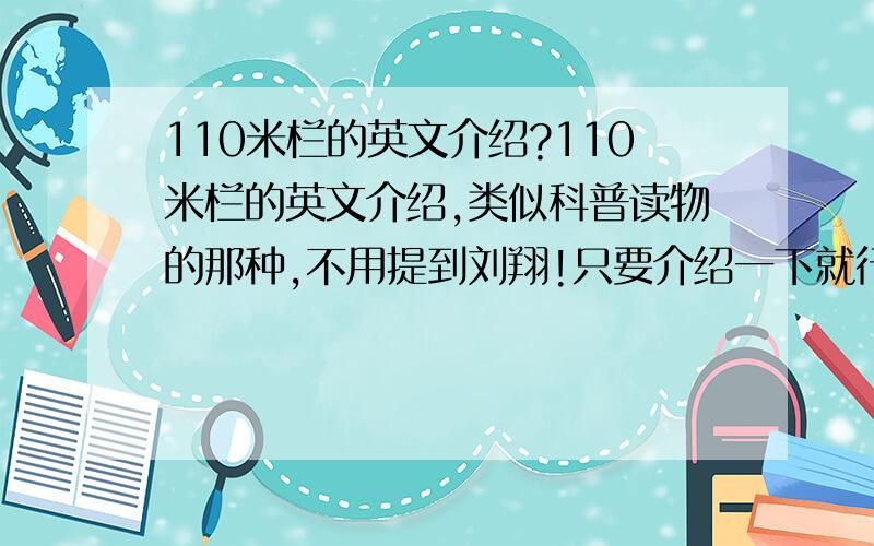 110米栏的英文介绍?110米栏的英文介绍,类似科普读物的那种,不用提到刘翔!只要介绍一下就行了最好不要太太太短了!