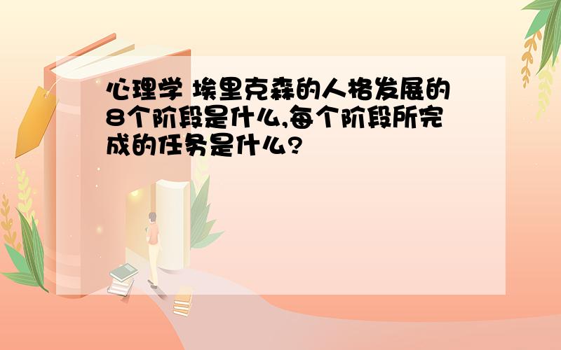 心理学 埃里克森的人格发展的8个阶段是什么,每个阶段所完成的任务是什么?