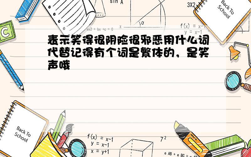 表示笑得很阴险很邪恶用什么词代替记得有个词是繁体的，是笑声哦