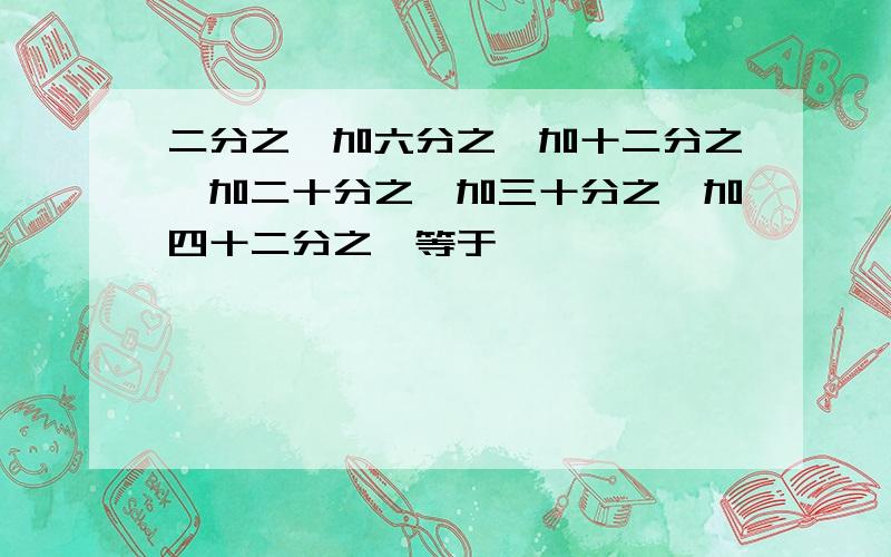 二分之一加六分之一加十二分之一加二十分之一加三十分之一加四十二分之一等于