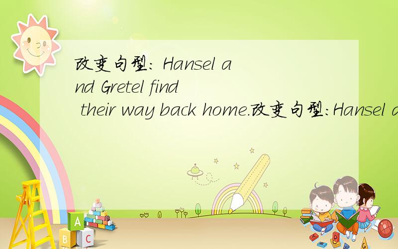 改变句型： Hansel and Gretel find their way back home.改变句型：Hansel and Gretel find their way back home.改成一般疑问句谢谢!